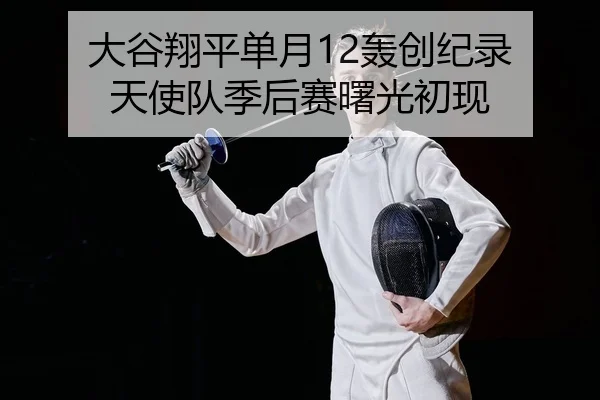 大谷翔平单月12轰创纪录 天使队季后赛曙光初现