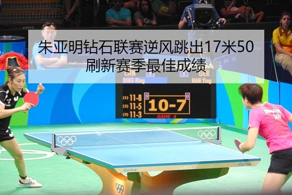 朱亚明钻石联赛逆风跳出17米50 刷新赛季最佳成绩